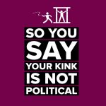 “So you say your kink is not political” by Karada House Berlin